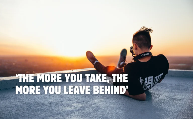 ‘The More You Take The More You Leave Behind’